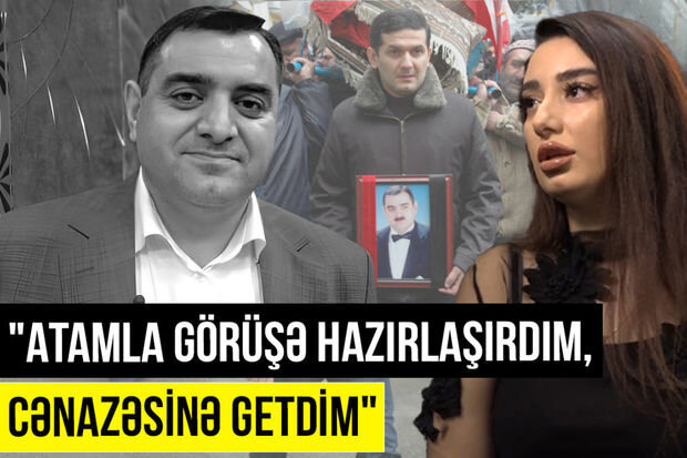 Rüfət Mehdiyevin qızı: "Atamla görüşə hazırlaşırdım, cənazəsinə getdim" - VİDEO