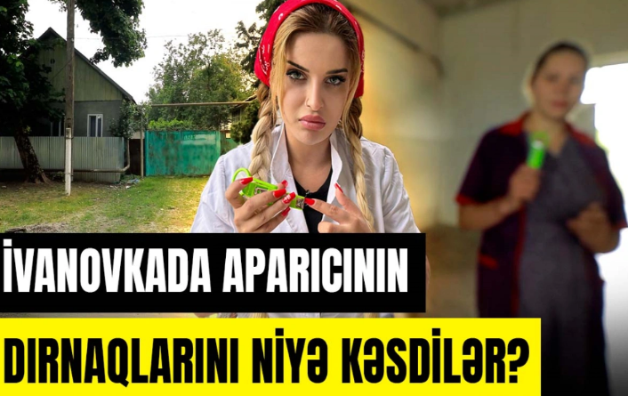 50 manat maaş, qıfıllı və sirli evlər: İvanovkada aparıcının dırnaqlarını niyə kəsdilər?
