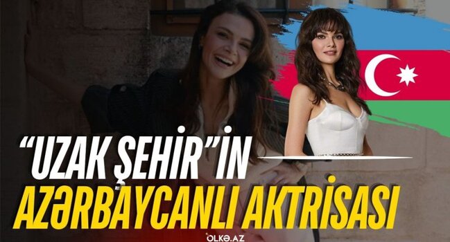 "Uzak şehir"in azərbaycanlı aktrisası – Bir yalanla həyatı dəyişən Sinem Ünsal kimdir? - VİDEO