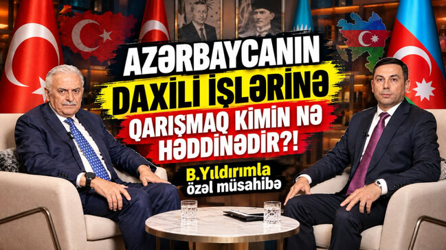 "Azərbaycanın daxili işlərinə qarışmaq kimin nə həddinədir?!"- B.Yıldırımla özəl müsahibə