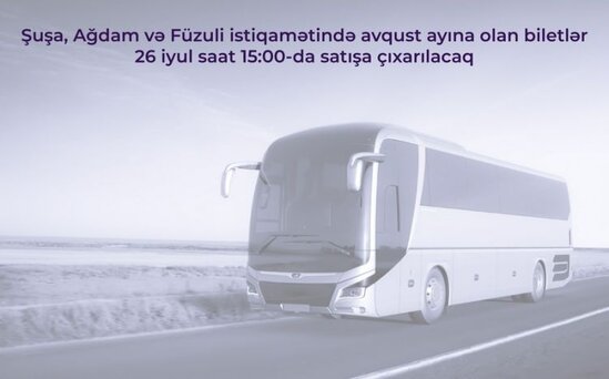 Şuşa, Ağdam və Füzuliyə avqust ayı üçün avtobus biletləri satışa ÇIXARILIR